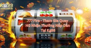 777 Fire - Tham Gia Quay Hũ Nhận Thưởng Hấp Dẫn Tại KG88