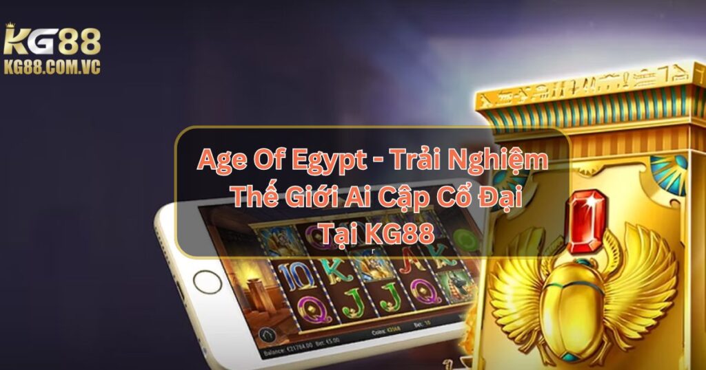 Age Of Egypt - Trải Nghiệm Thế Giới Ai Cập Cổ Đại Tại KG88 1 Age Of Egypt - Trải Nghiệm Thế Giới Ai Cập Cổ Đại Tại KG88