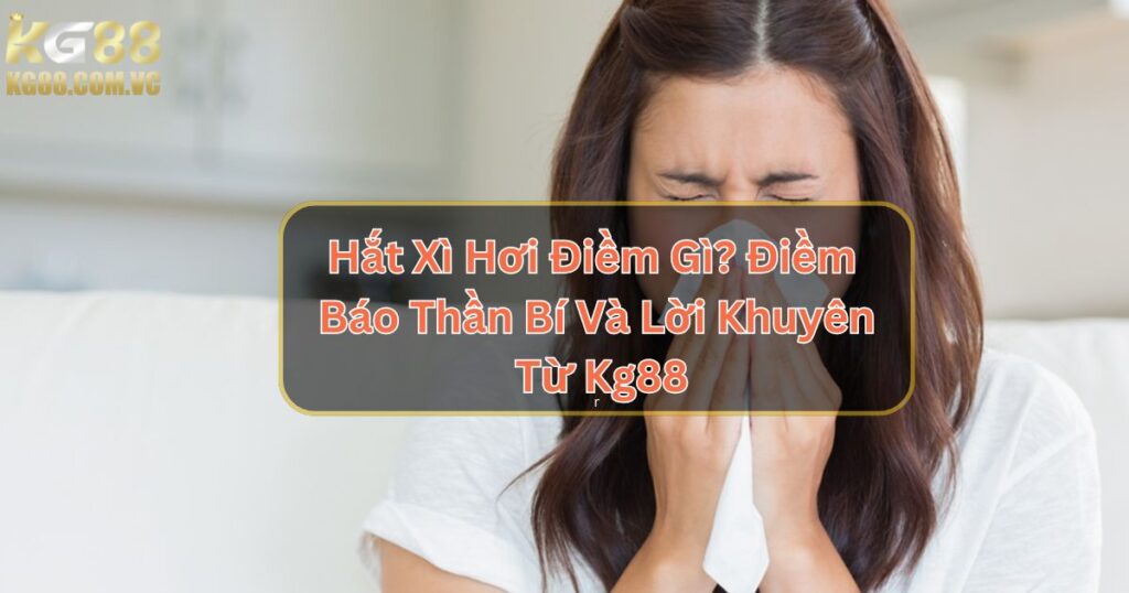 Hắt Xì Hơi Điềm Gì? Điềm Báo Thần Bí Và Lời Khuyên Từ KG88 1 Hắt Xì Hơi Điềm Gì? Điềm Báo Thần Bí Và Lời Khuyên Từ Kg88