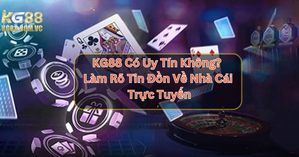KG88 Có Uy Tín Không? Làm Rõ Tin Đồn Về Nhà Cái Trực Tuyến 1 KG88 Có Uy Tín Không? Làm Rõ Tin Đồn Về Nhà Cái Trực Tuyến