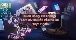 KG88 Có Uy Tín Không? Làm Rõ Tin Đồn Về Nhà Cái Trực Tuyến
