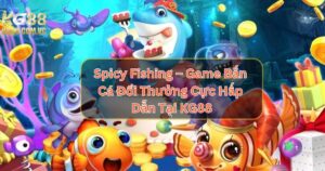 Spicy Fishing – Game Bắn Cá Đổi Thưởng Cực Hấp Dẫn Tại KG88